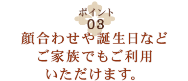 顔合わせや誕生日などご家族でもご利用いただけます。