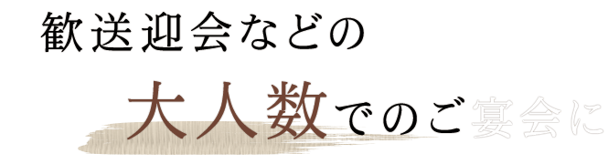 歓送迎会などの大人数でのご宴会に