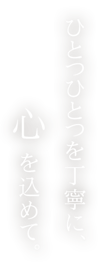 ひとつひとつを丁寧に、心を込めて