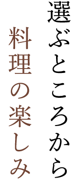 選ぶところから料理の楽しみ