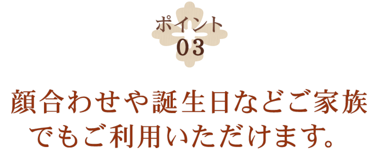 顔合わせや誕生日などご家族でもご利用いただけます。