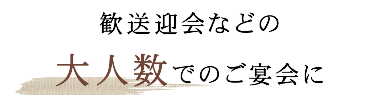 歓送迎会などの大人数でのご宴会に