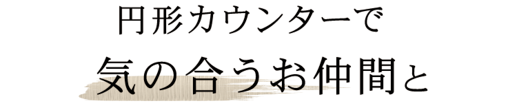 円形カウンターで気の合うお仲間と